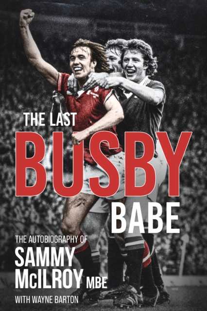 The Last Busby Babe : The Autobiography of Sammy Mcilroy, Hardback Book