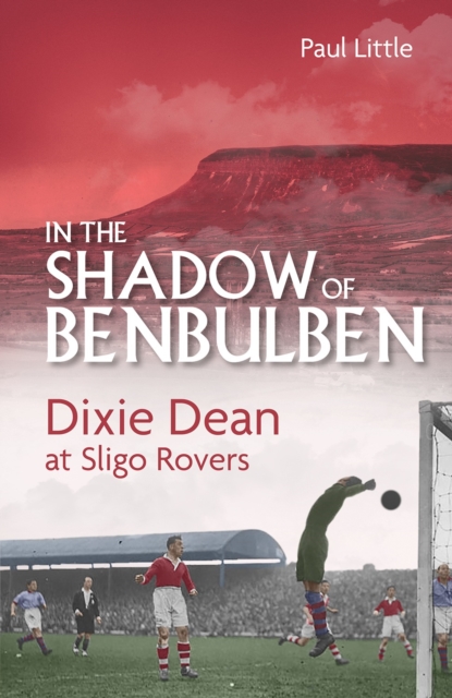 In the Shadow of Benbulben : Dixie Dean at Sligo Rovers, Hardback Book