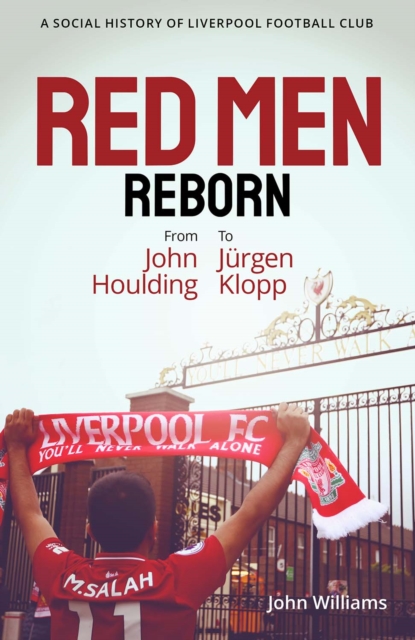 Red Men Reborn! : A Social History of Liverpool Football Club from John Houlding to Jurgen Klopp, Hardback Book