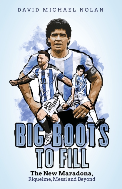 Big Boots to Fill : The New Maradona, Riquelme, Messi and Beyond, Hardback Book