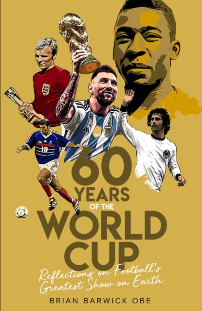 Sixty Years of the World Cup : Reflections on Football’s Greatest Show on Earth, Hardback Book