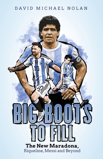 Big Boots to Fill : The New Maradona, Riquelme, Messi and Beyond, EPUB eBook
