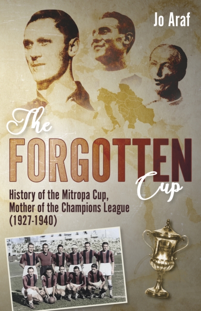 The Forgotten Cup : History of the Mitropa Cup, Mother of the Champions League (1927-1940), Hardback Book