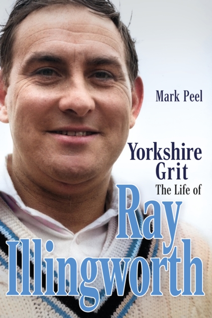 Yorkshire Grit : The Life of Ray Illingworth, Hardback Book