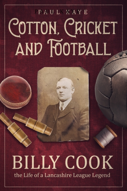 Cotton; Cricket and Football : Billy Cook, the Life of a Lancashire League Legend, Hardback Book