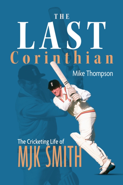The Last Corinthian : The Cricketing Life of MJK Smith, Hardback Book