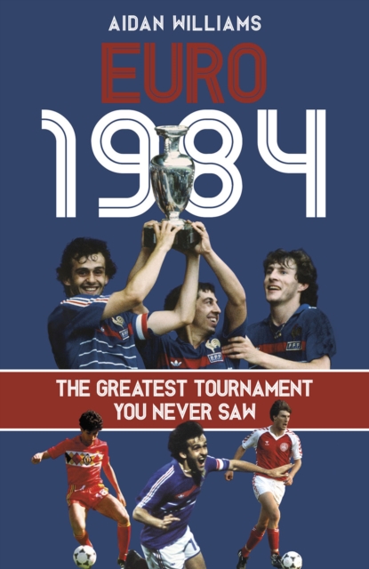 Euro 1984 : The Greatest Tournament You Never Saw, Hardback Book