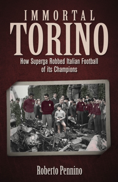 Immortal Torino : How the Superga Air Crash Robbed Italian Football of its Champions, Hardback Book