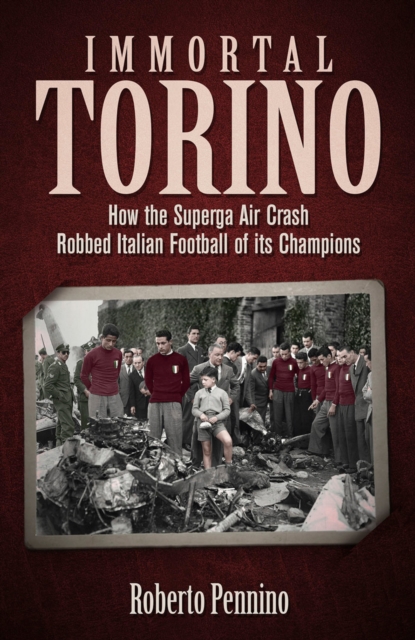 Immortal Torino : How the Superga Air Crash Robbed Italian Football of its Champions, EPUB eBook