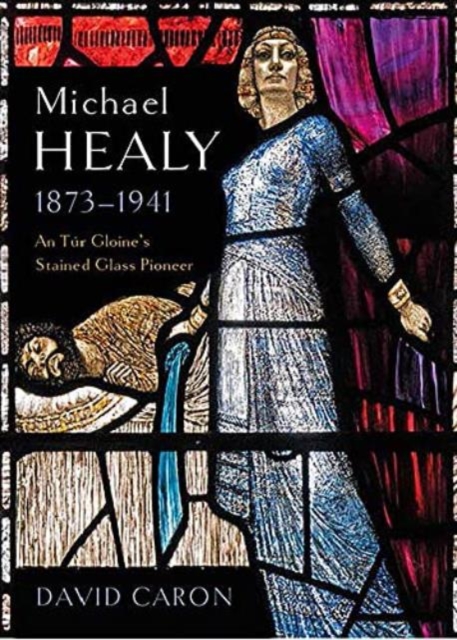 Michael Healy 1873-1941 : An Tur Gloine's stained glass pioneer, Hardback Book