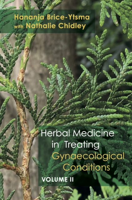 Herbal Medicine in Treating Gynaecological Conditions Volume 2 : Specific Conditions and Management Through the Practical Usage of Herbs, Hardback Book