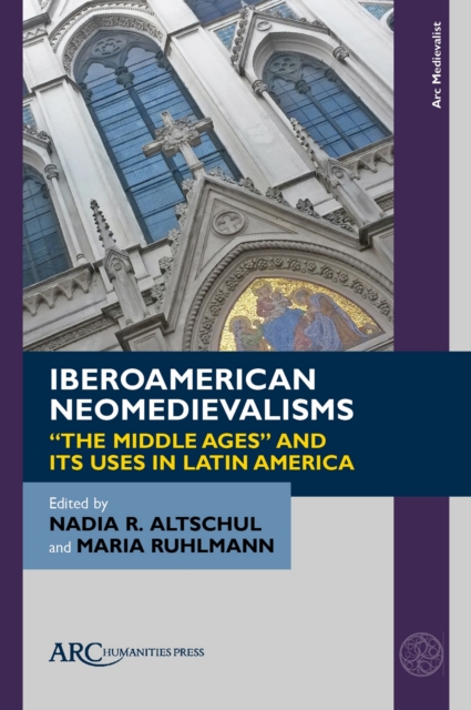 Iberoamerican Neomedievalisms : "The Middle Ages" and Its Uses in Latin America, PDF eBook