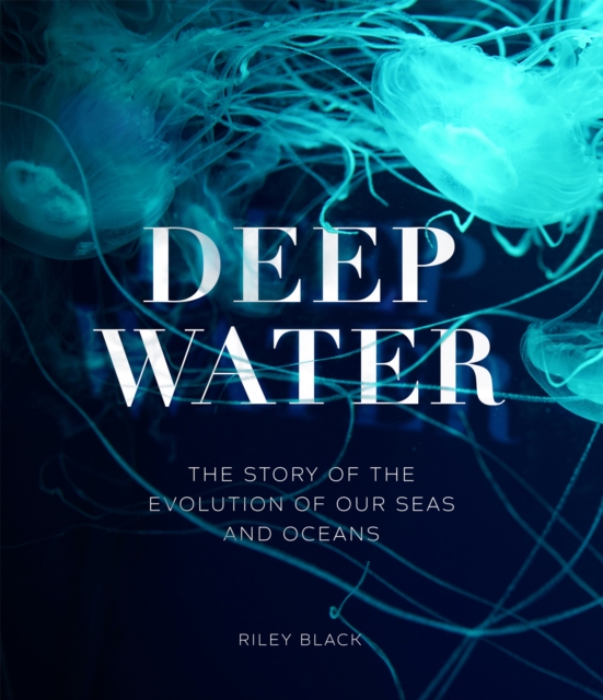 Deep Water : The Story of the Evolution of Our Seas and Oceans, EPUB eBook