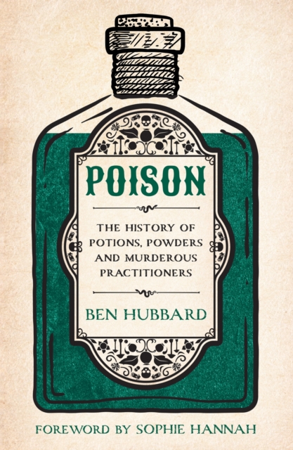 Poison : The History of Potions, Powders and Murderous Practitioners, Paperback / softback Book