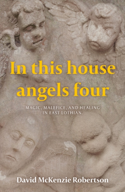 In This House Angels Four : Magic, Malefice, and Healing in East Lothian., Paperback / softback Book