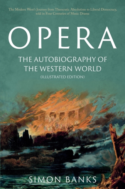 Opera: The Autobiography of the Western World (Illustrated Edition) : From theocratic absolutism to liberal democracy, in four centuries of music drama, Paperback / softback Book