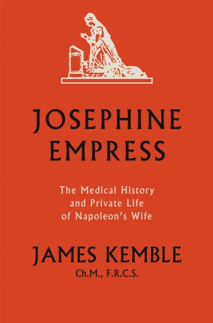 Josephine Empress : The Medical History and Private Life of Napoleon’s Wife, EPUB eBook
