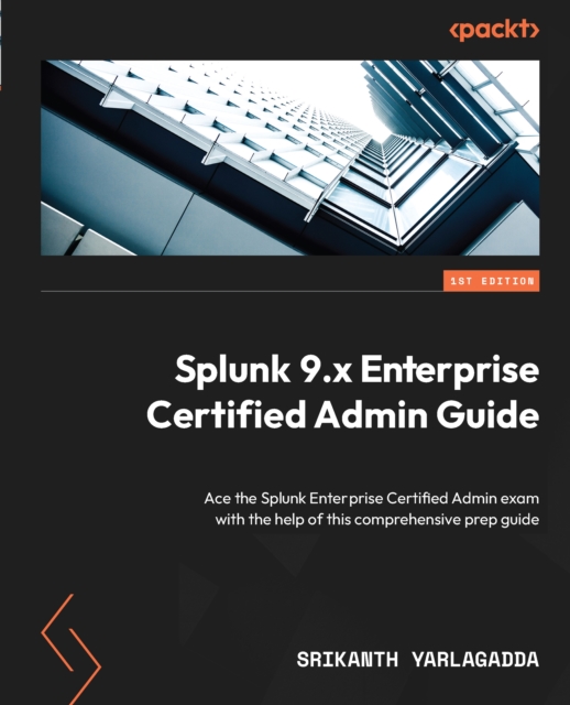 Splunk 9.x Enterprise Certified Admin Guide : Ace the Splunk Enterprise Certified Admin exam with the help of this comprehensive prep guide, EPUB eBook