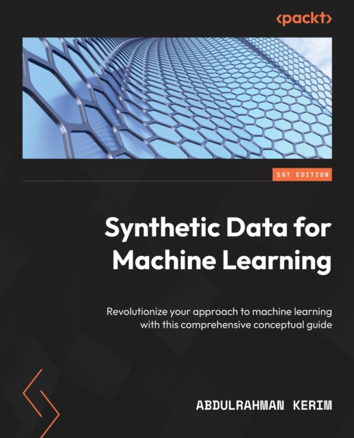 Synthetic Data for Machine Learning : Revolutionize your approach to machine learning with this comprehensive conceptual guide, EPUB eBook