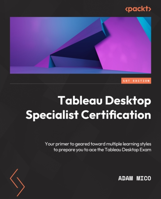 Tableau Desktop Specialist Certification : A prep guide with multiple learning styles to help you gain Tableau Desktop Specialist certification, EPUB eBook
