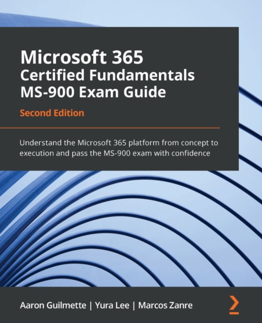 Microsoft 365 Certified Fundamentals MS-900 Exam Guide : Understand the Microsoft 365 platform from concept to execution and pass the MS-900 exam with confidence, EPUB eBook