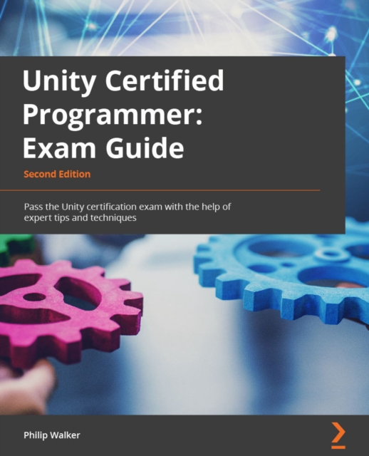Unity Certified Programmer Exam Guide : Pass the Unity certification exam with the help of expert tips and techniques, EPUB eBook