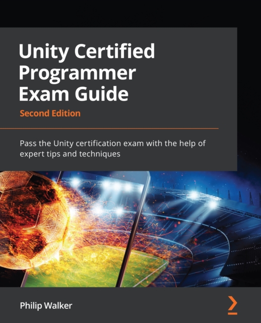 Unity Certified Programmer Exam Guide : Pass the Unity certification exam with the help of expert tips and techniques, EPUB eBook