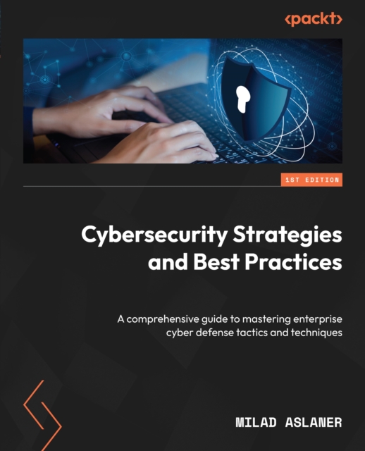 Cybersecurity Strategies and Best Practices : A comprehensive guide to mastering enterprise cyber defense tactics and techniques, EPUB eBook