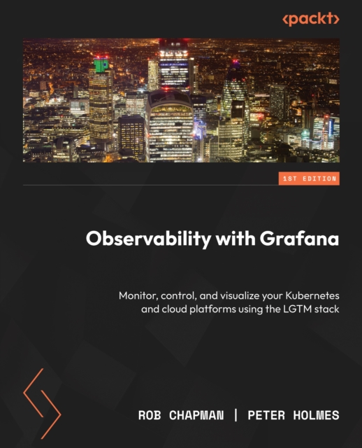 Observability with Grafana : Monitor, control, and visualize your Kubernetes and cloud platforms using the LGTM stack, EPUB eBook