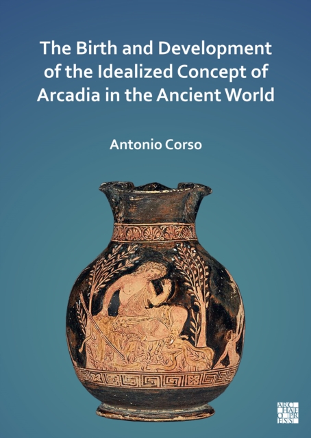 The Birth and Development of the Idealized Concept of Arcadia in the Ancient World, PDF eBook