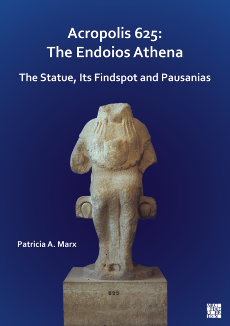Acropolis 625: The Endoios Athena : The Statue, Its Findspot and Pausanias, Paperback / softback Book