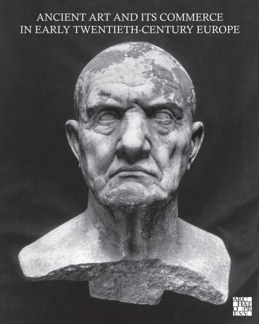 Ancient Art and its Commerce in Early Twentieth-Century Europe : A Collection of Essays Written by the Participants of the John Marshall Archive Project, Hardback Book