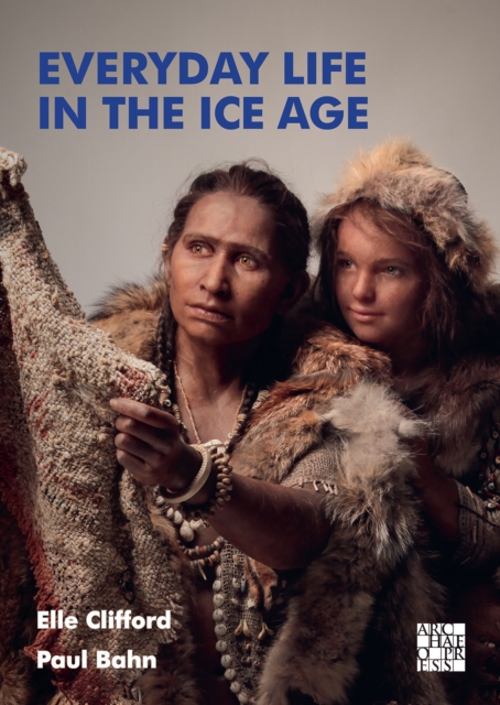Everyday Life in the Ice Age : A New Study of Our Ancestors, PDF eBook