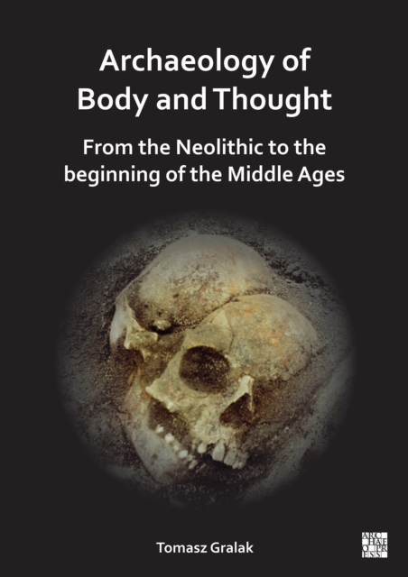 Archaeology of Body and Thought : From the Neolithic to the Beginning of the Middle Ages, Paperback / softback Book