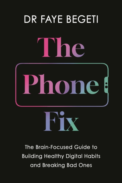 The Phone Fix : The Brain-Focused Guide to Building Healthy Digital Habits and Breaking Bad Ones, Hardback Book