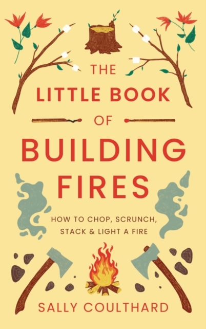The Little Book of Building Fires : How to Chop, Scrunch, Stack and Light a Fire, Paperback / softback Book