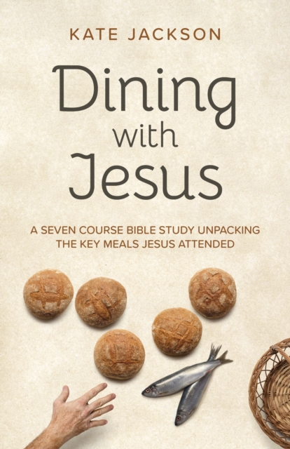 Dining with Jesus : A Seven Course Bible Study Unpacking the Key Meals Jesus Attended, EPUB eBook
