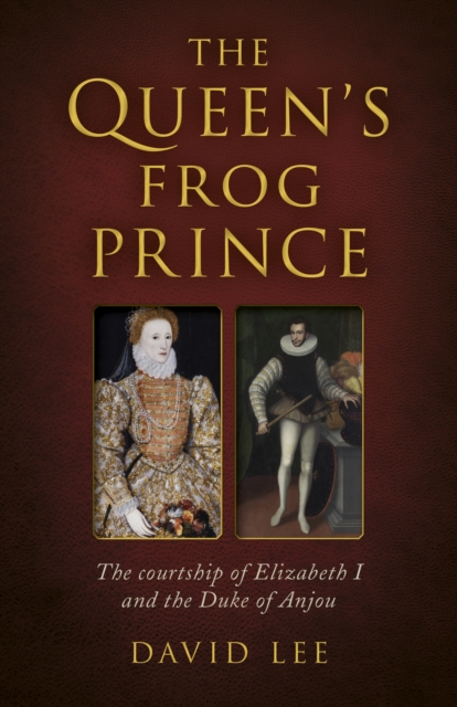 Queen's Frog Prince, The : The courtship of Elizabeth I and the Duke of Anjou, Paperback / softback Book