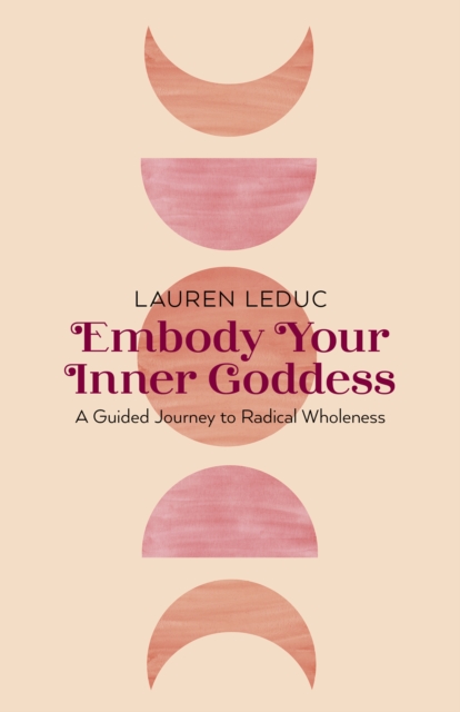 Embody Your Inner Goddess : A Guided Journey to Radical Wholeness, Paperback / softback Book