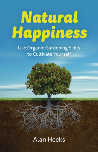 Natural Happiness : Use Organic Gardening Skills to Cultivate Yourself, Paperback / softback Book