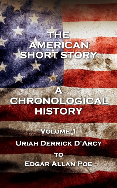 The American Short Story. A Chronological History : Volume 1 - Uriah Derrick D'Arcy to Edgar Allan Poe, EPUB eBook