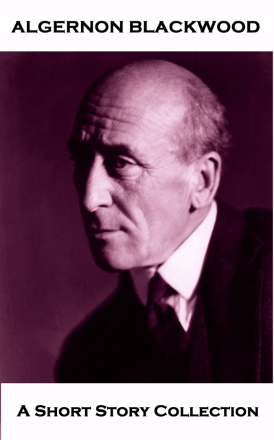 Algernon Blackwood - A Short Story Collection : John Silence - Physician Extraordinary, The Empty House, The Return, The Kit Bag & The Second Generation, EPUB eBook