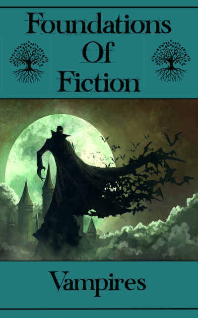 Foundations of Fiction - Vampires : The stories that gave birth to the modern genre craze, EPUB eBook