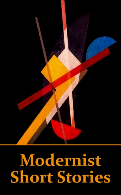 Modernist Short Stories : The literary movement influenced by sources such as Nietzsche, Darwin & Einstein, EPUB eBook