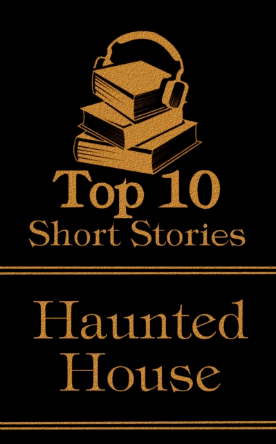 The Top 10 Short Stories - Haunted House : The top ten short haunted house stories of all time, EPUB eBook