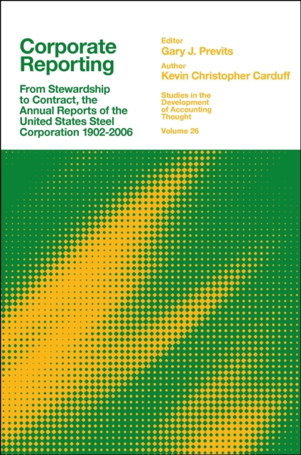 Corporate Reporting : From Stewardship to Contract, the Annual Reports of the United States Steel Corporation 1902-2006, PDF eBook