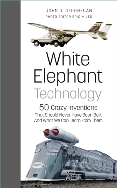 White Elephant Technology : 50 Crazy Inventions That Should Never Have Been Built, And What We Can Learn From Them, Hardback Book