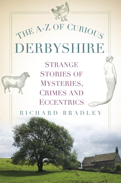 The A-Z of Curious Derbyshire : Strange Stories of Mysteries, Crimes and Eccentrics, Paperback / softback Book