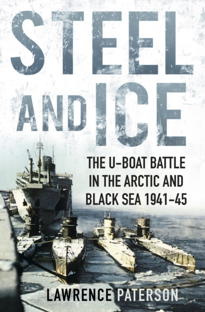 Steel and Ice : The U-Boat Battle in the Arctic and Black Sea 1941-45, Paperback / softback Book
