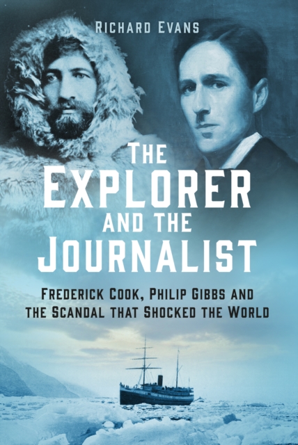 The Explorer and the Journalist : Frederick Cook, Philip Gibbs and the Scandal that Shocked the World, Hardback Book